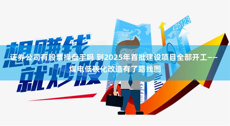 证券公司有股票操盘手吗 到2025年首批建设项目全部开工—— 煤电低碳化改造有了路线图