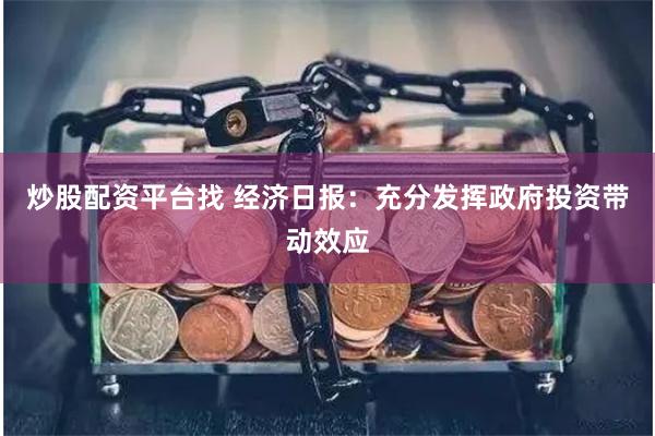 炒股配资平台找 经济日报：充分发挥政府投资带动效应