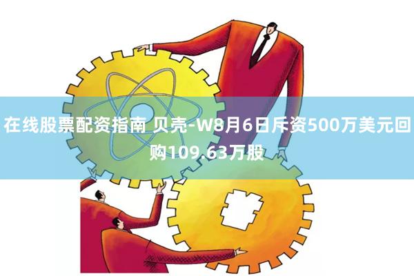 在线股票配资指南 贝壳-W8月6日斥资500万美元回购109.63万股