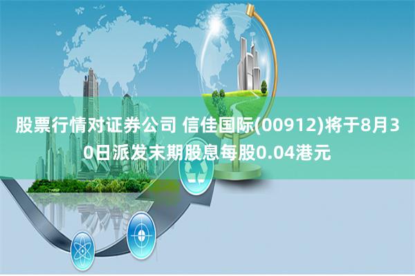 股票行情对证券公司 信佳国际(00912)将于8月30日派发末期股息每股0.04港元