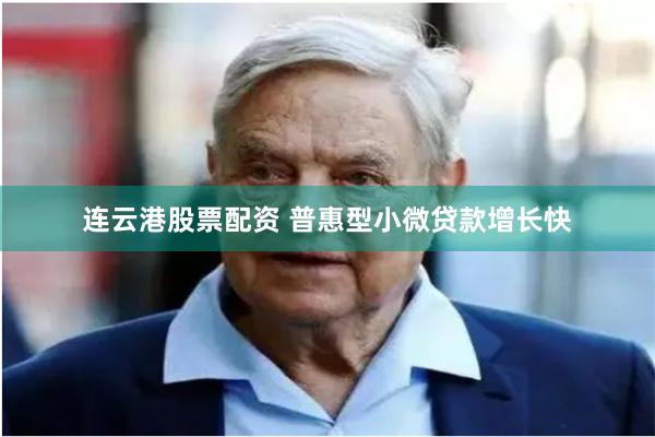 连云港股票配资 普惠型小微贷款增长快