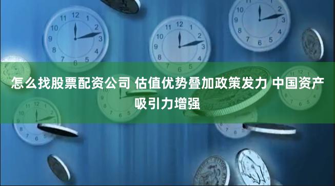 怎么找股票配资公司 估值优势叠加政策发力 中国资产吸引力增强