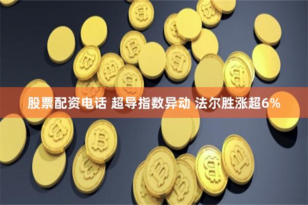 股票配资电话 超导指数异动 法尔胜涨超6%