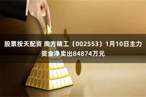 股票按天配资 南方精工（002553）1月10日主力资金净卖出84874万元