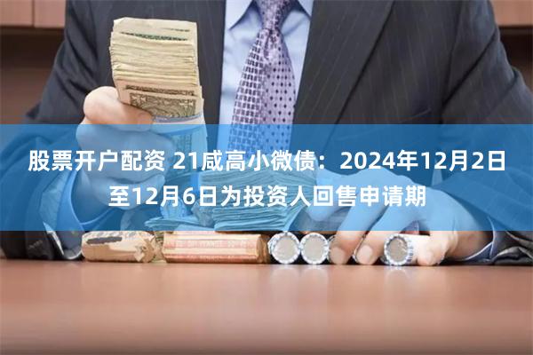 股票开户配资 21咸高小微债：2024年12月2日至12月6日为投资人回售申请期