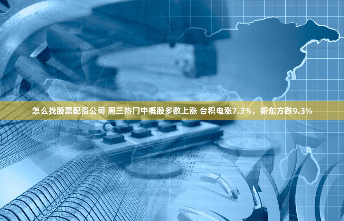 怎么找股票配资公司 周三热门中概股多数上涨 台积电涨7.3%，新东方跌9.3%