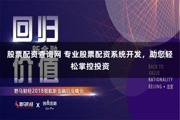 股票配资查询网 专业股票配资系统开发，助您轻松掌控投资