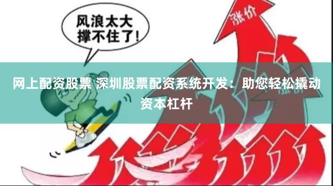 网上配资股票 深圳股票配资系统开发：助您轻松撬动资本杠杆