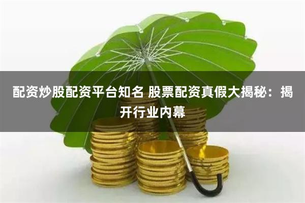 配资炒股配资平台知名 股票配资真假大揭秘：揭开行业内幕