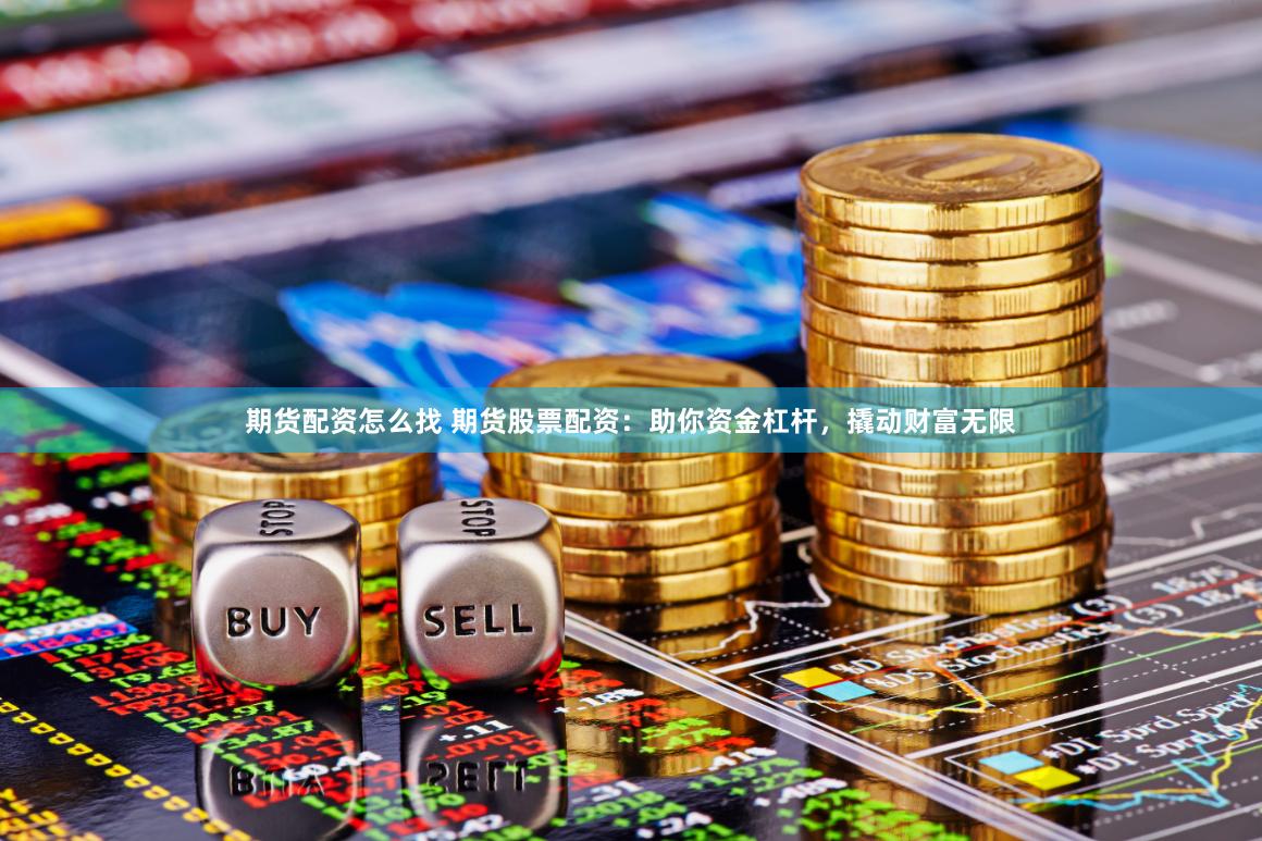 期货配资怎么找 期货股票配资：助你资金杠杆，撬动财富无限