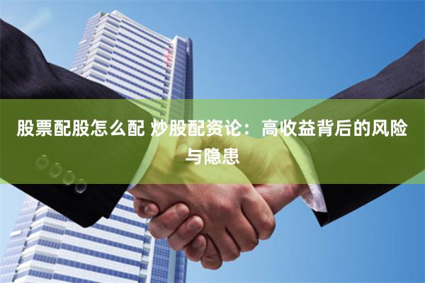 股票配股怎么配 炒股配资论：高收益背后的风险与隐患
