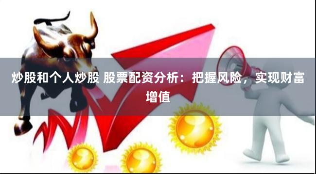 炒股和个人炒股 股票配资分析：把握风险，实现财富增值