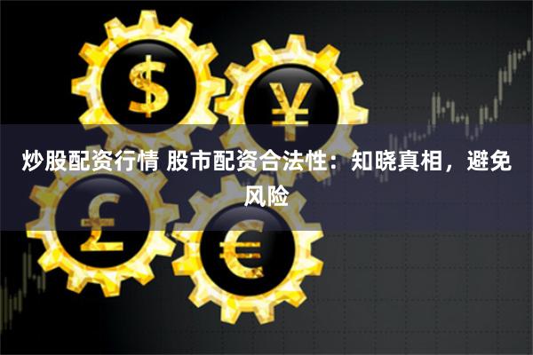 炒股配资行情 股市配资合法性：知晓真相，避免风险