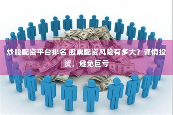 炒股配资平台排名 股票配资风险有多大？谨慎投资，避免巨亏