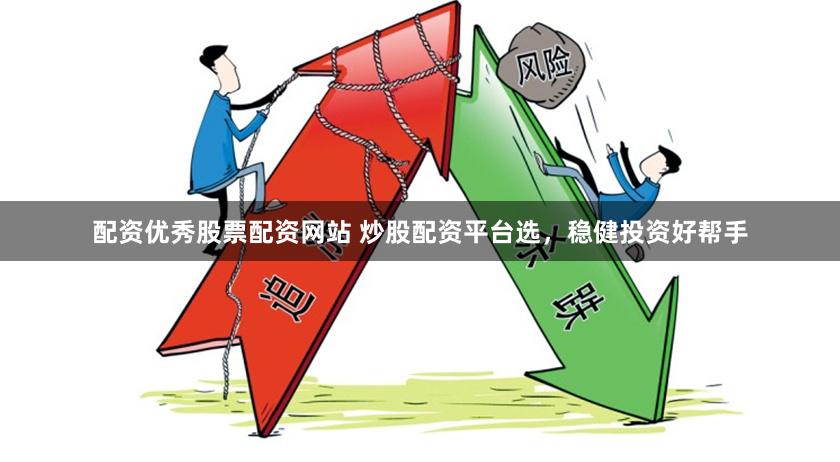 配资优秀股票配资网站 炒股配资平台选，稳健投资好帮手