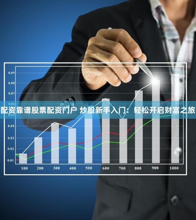 配资靠谱股票配资门户 炒股新手入门：轻松开启财富之旅