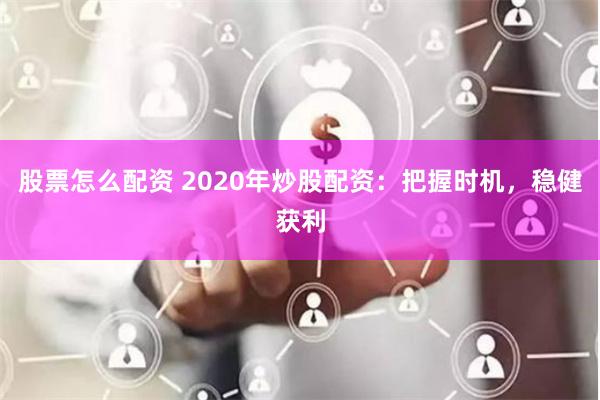 股票怎么配资 2020年炒股配资：把握时机，稳健获利