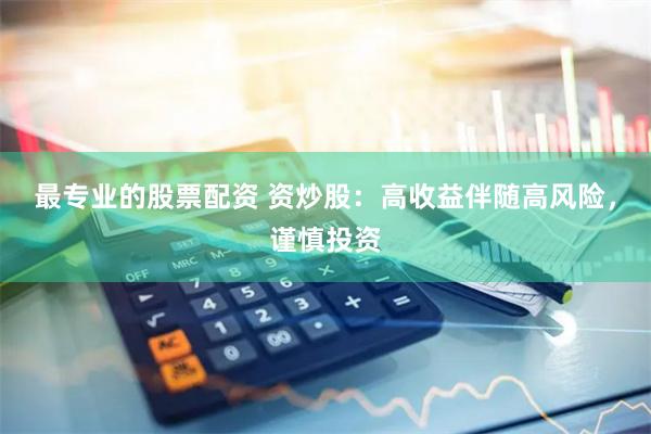 最专业的股票配资 资炒股：高收益伴随高风险，谨慎投资