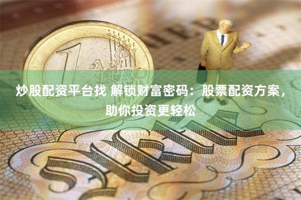 炒股配资平台找 解锁财富密码：股票配资方案，助你投资更轻松