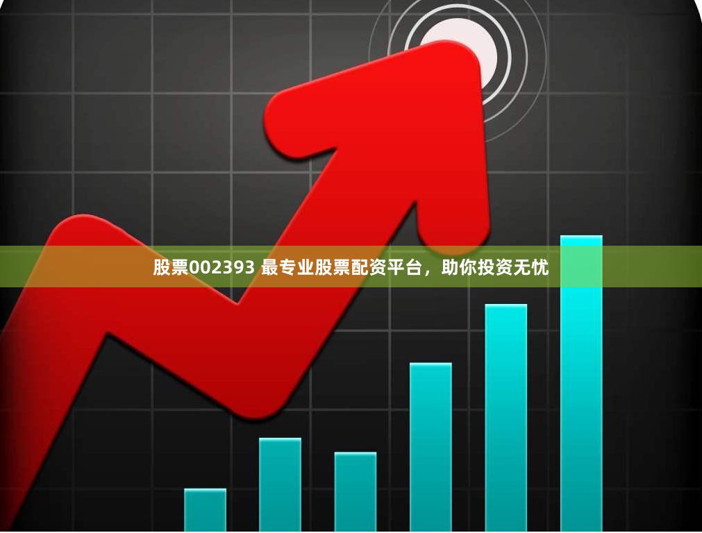 股票002393 最专业股票配资平台，助你投资无忧