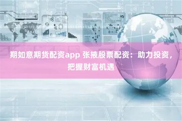期如意期货配资app 张掖股票配资：助力投资，把握财富机遇
