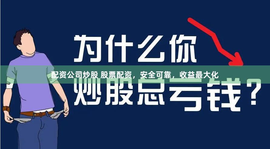 配资公司炒股 股票配资，安全可靠，收益最大化