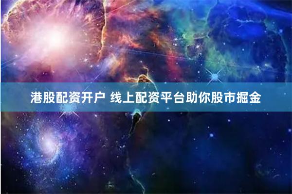 港股配资开户 线上配资平台助你股市掘金