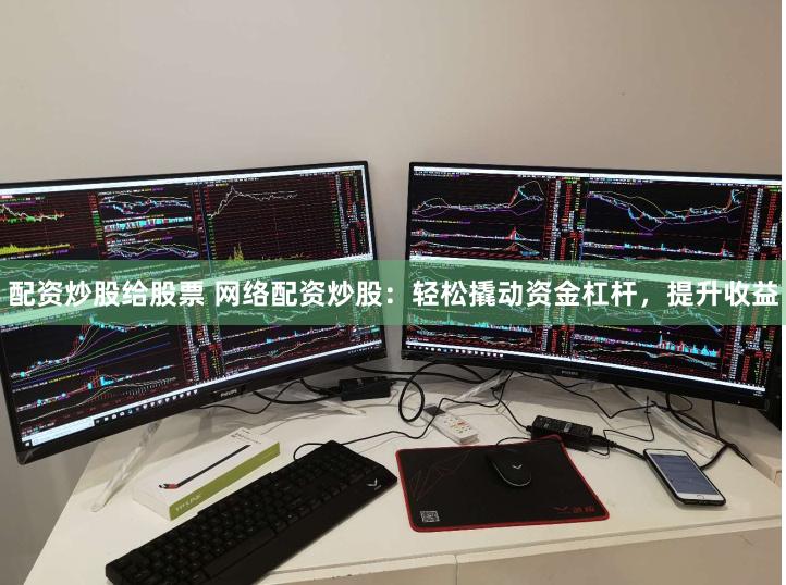 配资炒股给股票 网络配资炒股：轻松撬动资金杠杆，提升收益