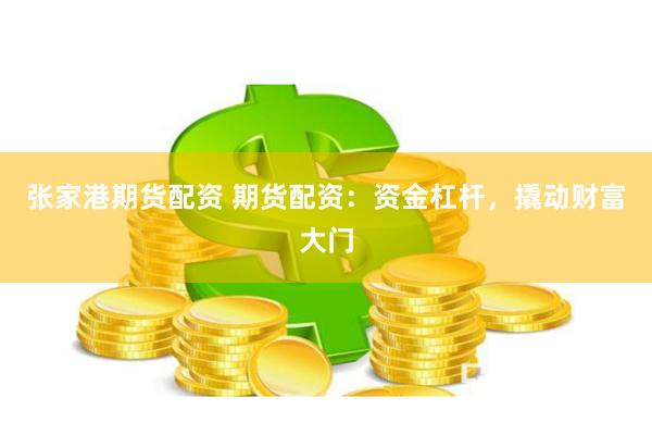 张家港期货配资 期货配资：资金杠杆，撬动财富大门