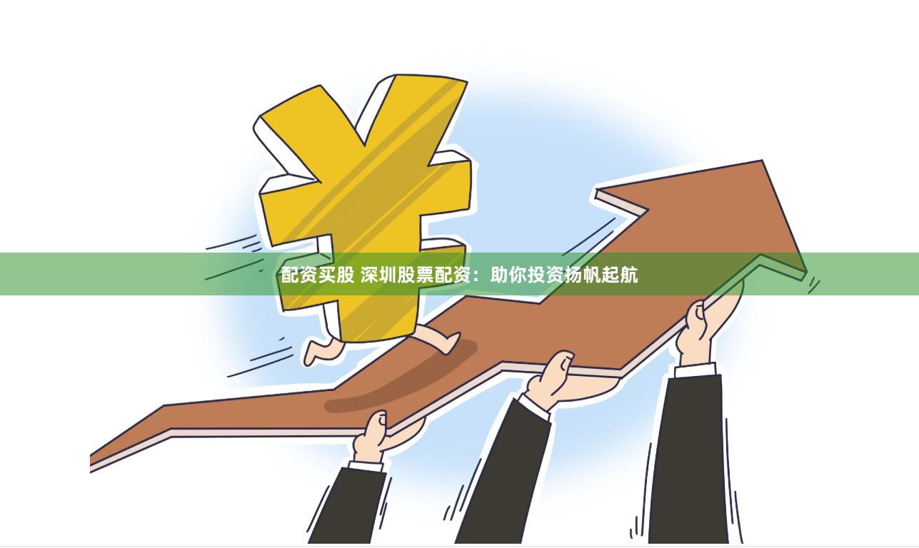 配资买股 深圳股票配资：助你投资扬帆起航