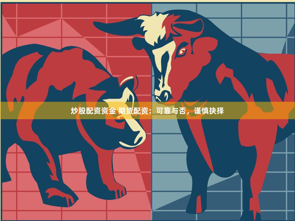 炒股配资资金 期货配资：可靠与否，谨慎抉择