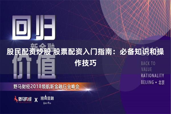股民配资炒股 股票配资入门指南:必备知识和操作技巧