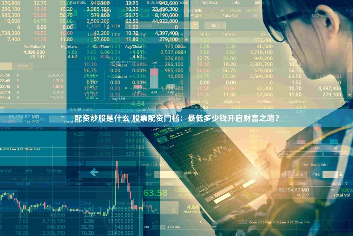 配资炒股是什么 股票配资门槛:最低多少钱开启财富之路?