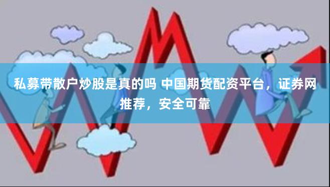 私募带散户炒股是真的吗 中国期货配资平台,证券网推荐,安全可靠