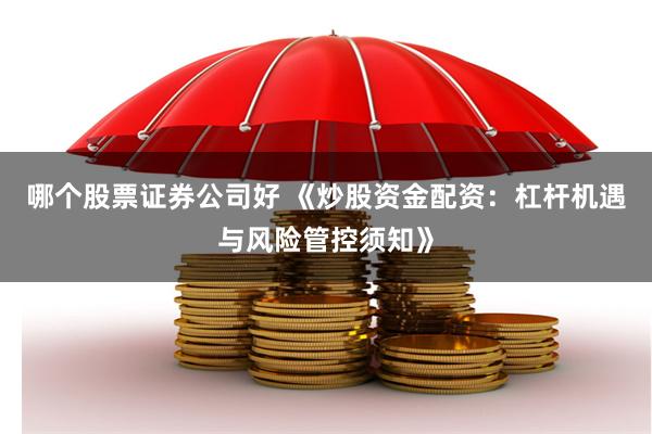 哪个股票证券公司好 《炒股资金配资：杠杆机遇与风险管控须知》