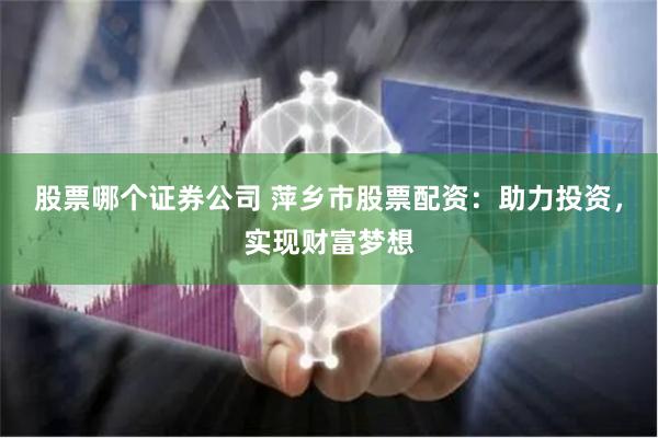 股票哪个证券公司 萍乡市股票配资：助力投资，实现财富梦想