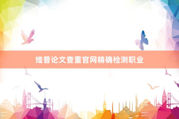 维普论文查重官网精确检测职业