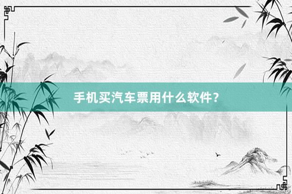 手机买汽车票用什么软件？