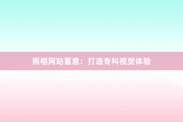 照相网站蓄意：打造专科视觉体验
