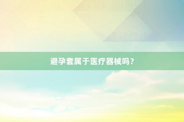 避孕套属于医疗器械吗？